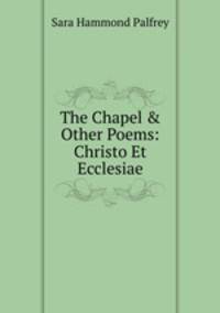 The Chapel &amp; Other Poems: Christo Et Ecclesiae