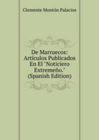 De Marruecos: Art?culos Publicados En El "Noticiero Extreme?o." (Spanish Edition)