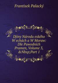 Djiny N?rodu esk?ho W ech?ch a W Moraw: Dle Puwodn?ch Pramen, Volume 3,&amp;Nbsp;Part 1