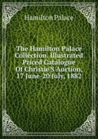 The Hamilton Palace Collection. Illustrated Priced Catalogue Of Christie'S Auction, 17 June-20 July, 1882