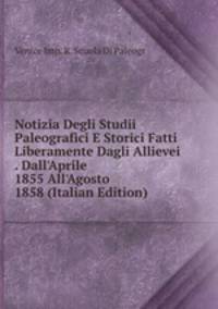 Notizia Degli Studii Paleografici E Storici Fatti Liberamente Dagli Allievei . Dall'Aprile 1855 All'Agosto 1858 (Italian Edition)