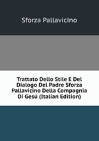 Trattato Dello Stile E Del Dialogo Del Padre Sforza Pallavicino Della Compagnia Di Gesu (Italian Edition)