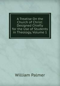 A Treatise On the Church of Christ: Designed Chiefly for the Use of Students in Theology, Volume 1