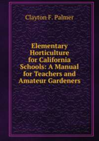 Elementary Horticulture for California Schools: A Manual for Teachers and Amateur Gardeners