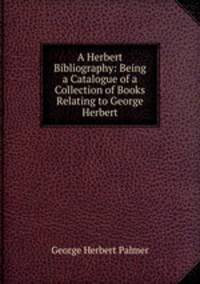A Herbert Bibliography: Being a Catalogue of a Collection of Books Relating to George Herbert