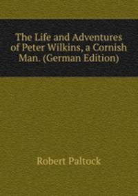 The Life and Adventures of Peter Wilkins, a Cornish Man. (German Edition)