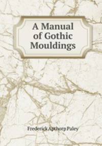 A Manual of Gothic Mouldings