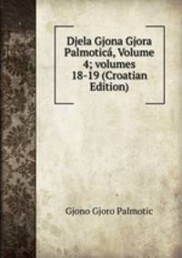 Djela Gjona Gjora Palmotic?, Volume 4; volumes 18-19 (Croatian Edition)