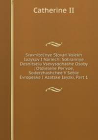 Sravnitel'nye Slovari Vsiekh Iazykov I Nariech: Sobrannye Desnitseiu Vsevysochashe Osoby ; Otdielene Per'voe, Soderzhashchee V Sebie Evropeske I Azatske Iayzki, Part 1