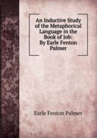 An Inductive Study of the Metaphorical Language in the Book of Job: By Earle Fenton Palmer