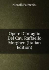 Opere D'Intaglio Del Cav. Raffaello Morghen (Italian Edition)