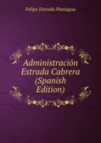 Administracion Estrada Cabrera (Spanish Edition)