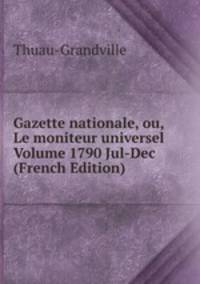 Gazette nationale, ou, Le moniteur universel Volume 1790 Jul-Dec (French Edition)