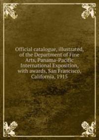 Official catalogue, illustrated, of the Department of Fine Arts, Panama-Pacific International Exposition, with awards, San Francisco, California, 1915