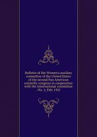 Bulletin of the Women's auxilary committee of the United States of the second Pan American scientific congress in cooperation with the International committee . No. 1; Feb. 1921