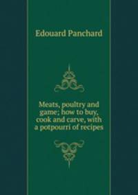 Meats, poultry and game; how to buy, cook and carve, with a potpourri of recipes