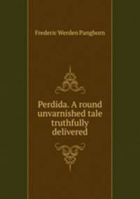 Perdida. A round unvarnished tale truthfully delivered