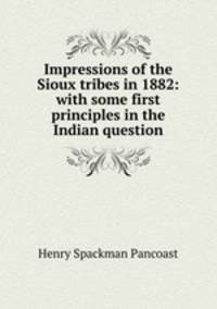 Impressions of the Sioux tribes in 1882: with some first principles in the Indian question