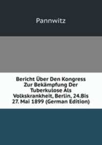 Bericht Uber Den Kongress Zur Bekampfung Der Tuberkulose Als Volkskrankheit, Berlin, 24.Bis 27. Mai 1899 (German Edition)
