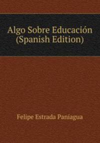 Algo Sobre Educacion (Spanish Edition)