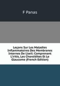 Le?ons Sur Les Maladies Inflammatoires Des Membranes Internes De L'oeil: Comprenant L'iritis, Les Choro?dites Et Le Glaucome (French Edition)