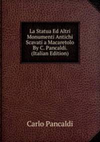 La Statua Ed Altri Monumenti Antichi Scavati a Macaretolo By C. Pancaldi. (Italian Edition)