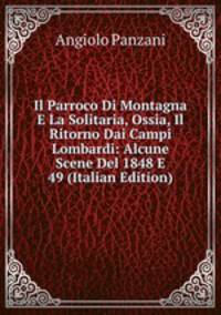 Il Parroco Di Montagna E La Solitaria, Ossia, Il Ritorno Dai Campi Lombardi: Alcune Scene Del 1848 E 49 (Italian Edition)