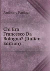 Chi Era Francesco Da Bologna? (Italian Edition)