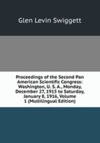 Proceedings of the Second Pan American Scientific Congress: Washington, U. S. A., Monday, December 27, 1915 to Saturday, January 8, 1916, Volume 1 (Multilingual Edition)