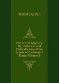 The British Mercury: Or, Historical and Critical Views of the Events of the Present Times, Volume 3
