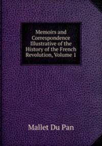 Memoirs and Correspondence Illustrative of the History of the French Revolution, Volume 1