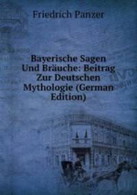Bayerische Sagen Und Brauche: Beitrag Zur Deutschen Mythologie (German Edition)