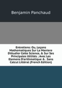 Entretiens: Ou, Le?ons Mathematiques Sur La Maniere D'?tudier Cette Science, &amp; Sur Ses Principales Utilit?s ; Avec Les Elemens D'arithmetique &amp; . Sans Calcul Litt?ral (French Edition)