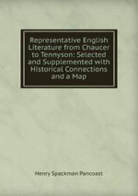 Representative English Literature from Chaucer to Tennyson: Selected and Supplemented with Historical Connections and a Map