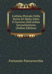 L'ultimo Periodo Della Storia Di Malta Sotto Il Governo Dell'ordine Gerosolimitano (Italian Edition)