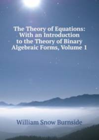 The Theory of Equations: With an Introduction to the Theory of Binary Algebraic Forms, Volume 1