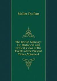 The British Mercury: Or, Historical and Critical Views of the Events of the Present Times, Volume 4