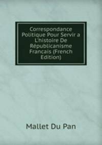 Correspondance Politique Pour Servir a L'histoire De R?publicanisme Francais (French Edition)