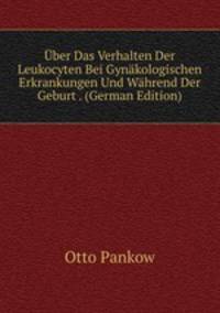 Uber Das Verhalten Der Leukocyten Bei Gynakologischen Erkrankungen Und Wahrend Der Geburt . (German Edition)