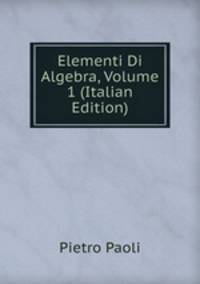Elementi Di Algebra, Volume 1 (Italian Edition)