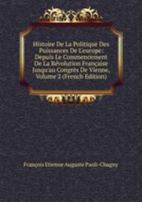 Histoire De La Politique Des Puissances De L'europe: Depuis Le Commencement De La R?volution Fran?aise Jusqu'au Congr?s De Vienne, Volume 2 (French Edition)