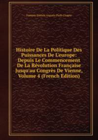 Histoire De La Politique Des Puissances De L'europe: Depuis Le Commencement De La R?volution Fran?aise Jusqu'au Congr?s De Vienne, Volume 4 (French Edition)
