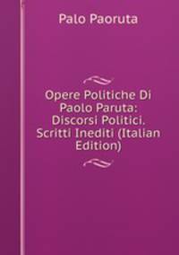Opere Politiche Di Paolo Paruta: Discorsi Politici. Scritti Inediti (Italian Edition)
