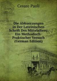 Die Abkuerzungen in Der Lateinischen Schrift Des Mittelalters: Ein Methodisch-Praktischer Versuch (German Edition)