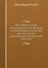 Die altdanischen Schutzgilden, ein Beitrag zur Rechtsgeschichte der germanischen Genossenschaft (German Edition)