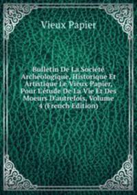 Bulletin De La Soci?t? Arch?ologique, Historique Et Artistique Le Vieux Papier, Pour L'?tude De La Vie Et Des Moeurs D'autrefois, Volume 4 (French Edition)