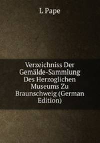 Verzeichniss Der Gemalde-Sammlung Des Herzoglichen Museums Zu Braunschweig (German Edition)