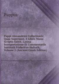 Pappi Alexandrini Collectionis: Quae Supersunt. E Libris Manu Scriptis Editit, Latina Interpretatione Et Commentariis Instruxit Fridericus Hultsch, Volume 2 (Ancient Greek Edition)