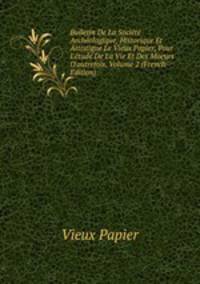 Bulletin De La Soci?t? Arch?ologique, Historique Et Artistique Le Vieux Papier, Pour L'?tude De La Vie Et Des Moeurs D'autrefois, Volume 2 (French Edition)