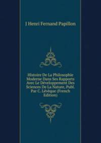 Histoire De La Philosophie Moderne Dans Ses Rapports Avec Le Developpement Des Sciences De La Nature, Publ. Par C. Leveque (French Edition)